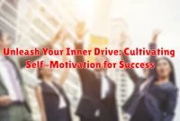 Unleash Your Inner Drive: Cultivating Self-Motivation for Success