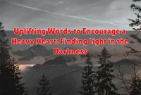 Uplifting Words to Encourage a Heavy Heart: Finding Light in the Darkness