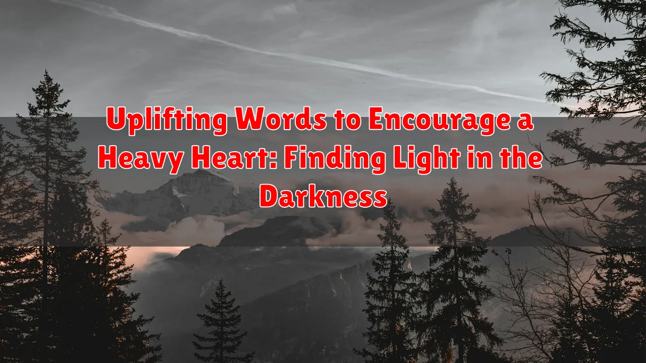 Uplifting Words to Encourage a Heavy Heart: Finding Light in the Darkness